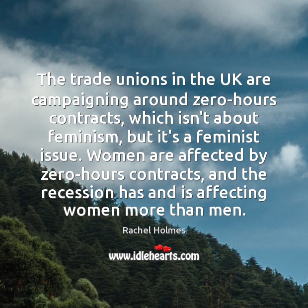 The trade unions in the UK are campaigning around zero-hours contracts, which Rachel Holmes Picture Quote