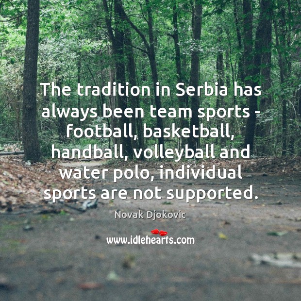The tradition in Serbia has always been team sports – football, basketball, Novak Djokovic Picture Quote