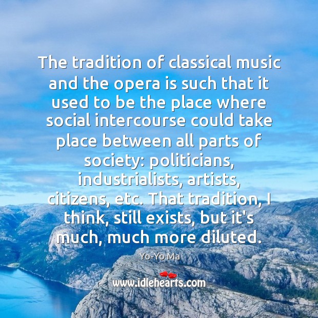The tradition of classical music and the opera is such that it Yo-Yo Ma Picture Quote