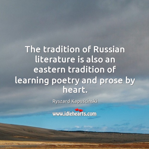 The tradition of russian literature is also an eastern tradition of learning poetry and prose by heart. Ryszard Kapuscinski Picture Quote