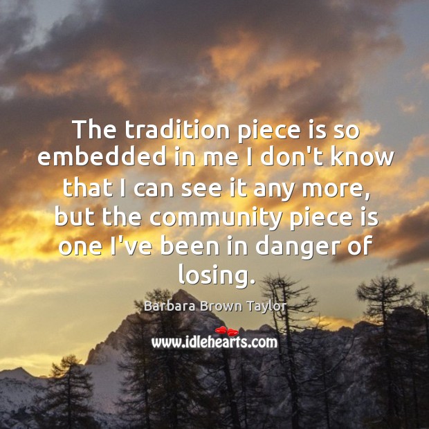 The tradition piece is so embedded in me I don’t know that Barbara Brown Taylor Picture Quote