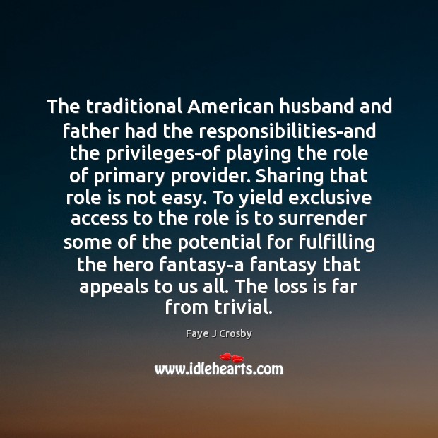 The traditional American husband and father had the responsibilities-and the privileges-of playing Faye J Crosby Picture Quote