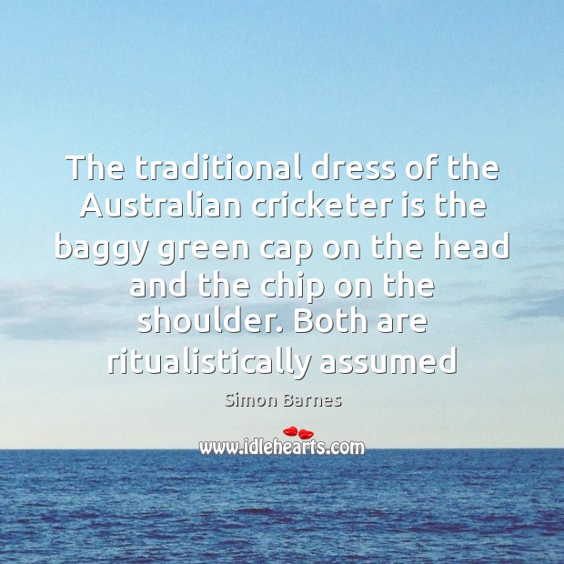 The traditional dress of the Australian cricketer is the baggy green cap Simon Barnes Picture Quote
