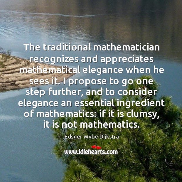 The traditional mathematician recognizes and appreciates mathematical elegance when he sees it. Edsger Wybe Dijkstra Picture Quote