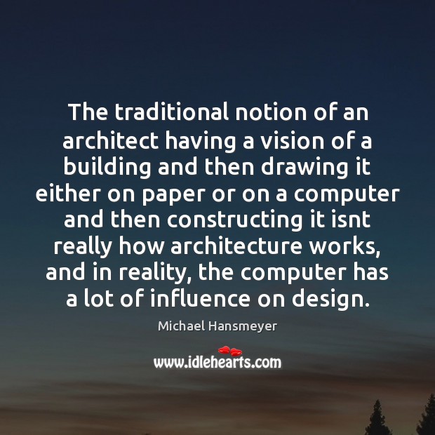 The traditional notion of an architect having a vision of a building Michael Hansmeyer Picture Quote