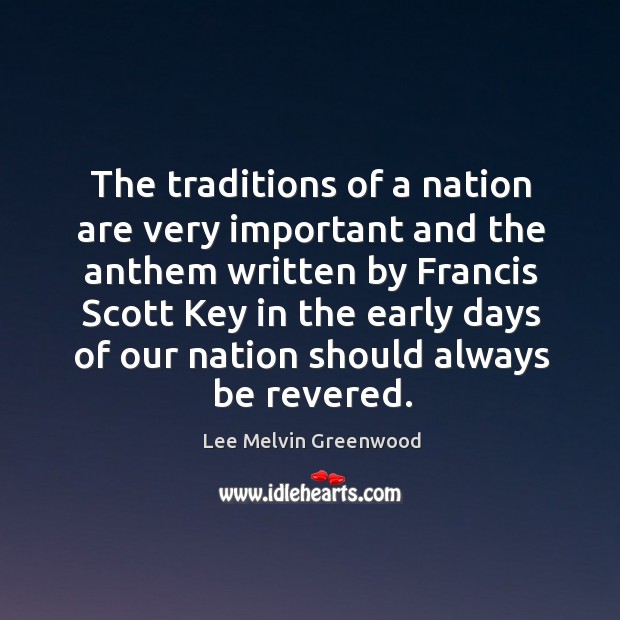 The traditions of a nation are very important and the anthem written by Lee Melvin Greenwood Picture Quote