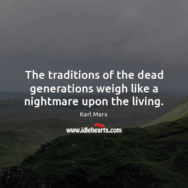 The traditions of the dead generations weigh like a nightmare upon the living. Karl Marx Picture Quote