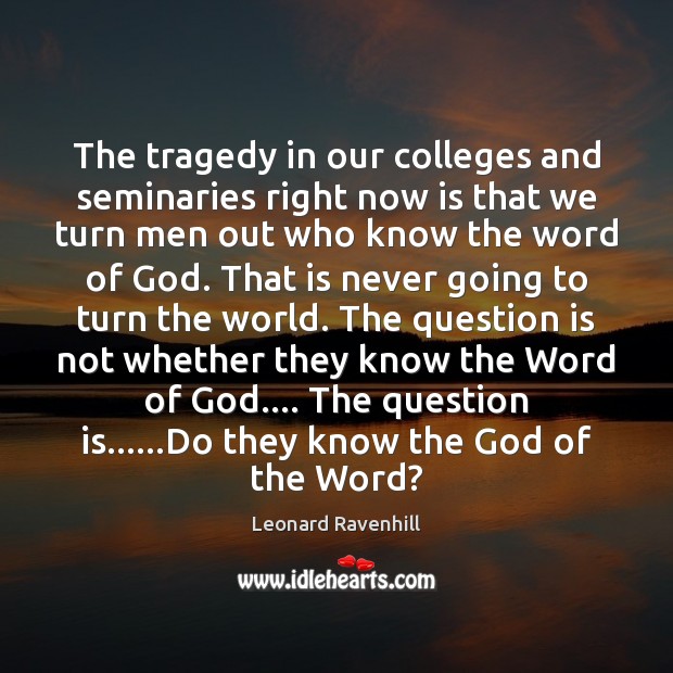 The tragedy in our colleges and seminaries right now is that we Leonard Ravenhill Picture Quote