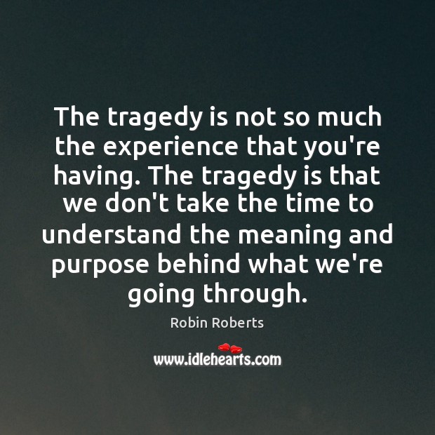 The tragedy is not so much the experience that you’re having. The Robin Roberts Picture Quote