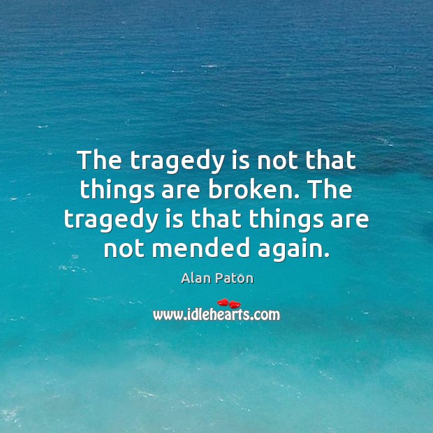 The tragedy is not that things are broken. The tragedy is that Alan Paton Picture Quote