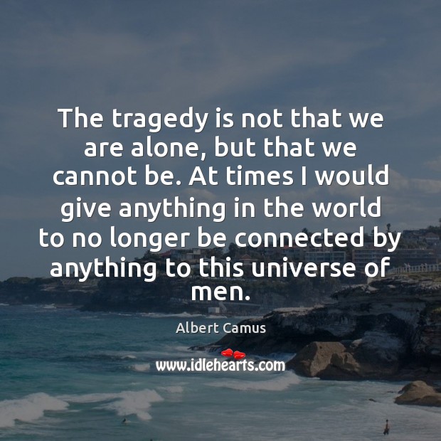 The tragedy is not that we are alone, but that we cannot Albert Camus Picture Quote