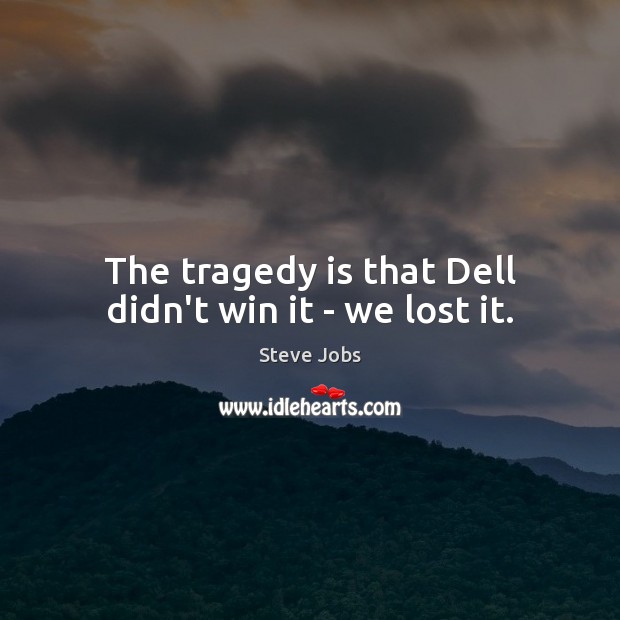 The tragedy is that Dell didn’t win it – we lost it. Steve Jobs Picture Quote