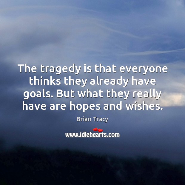 The tragedy is that everyone thinks they already have goals. But what Brian Tracy Picture Quote