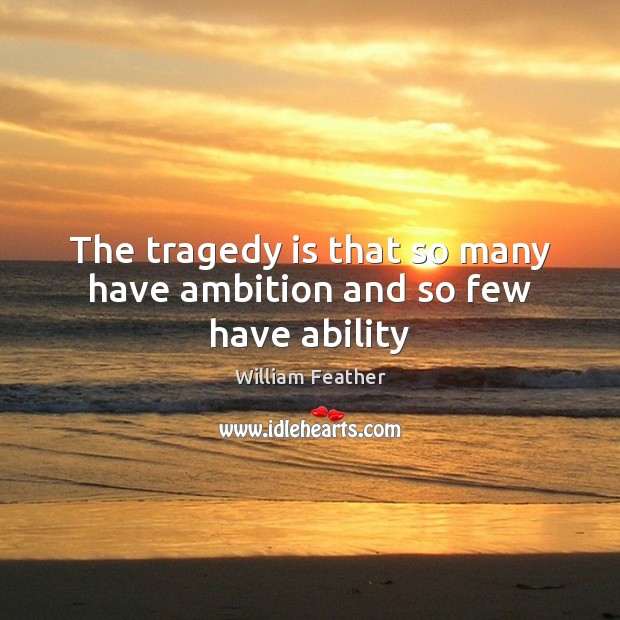 The tragedy is that so many have ambition and so few have ability William Feather Picture Quote