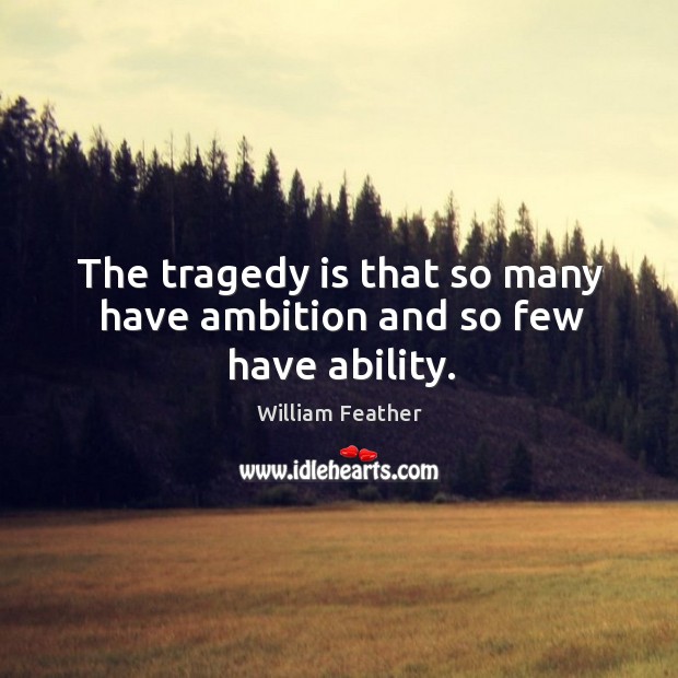The tragedy is that so many have ambition and so few have ability. William Feather Picture Quote