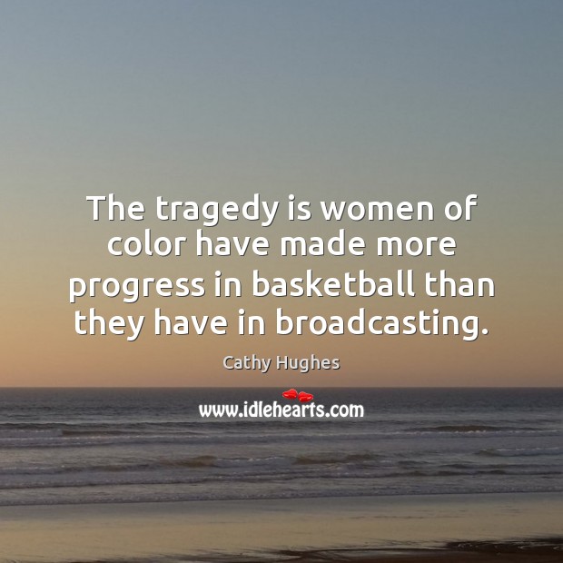 The tragedy is women of color have made more progress in basketball Cathy Hughes Picture Quote