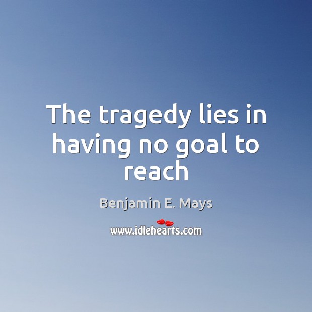 The tragedy lies in having no goal to reach Image