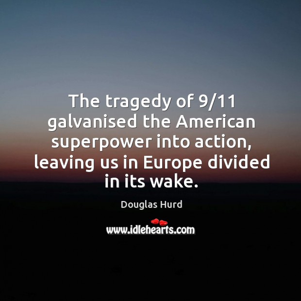 The tragedy of 9/11 galvanised the american superpower into action, leaving us in europe divided in its wake. Douglas Hurd Picture Quote