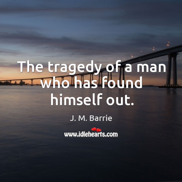 The tragedy of a man who has found himself out. J. M. Barrie Picture Quote