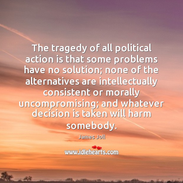 The tragedy of all political action is that some problems have no Image