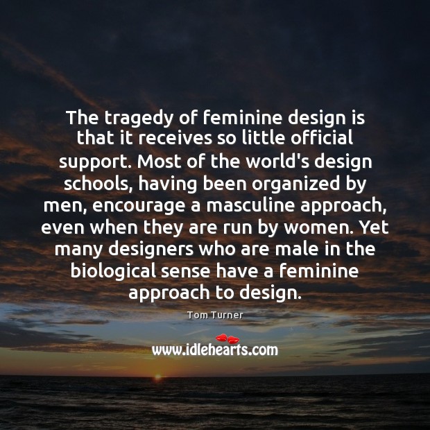 The tragedy of feminine design is that it receives so little official Tom Turner Picture Quote