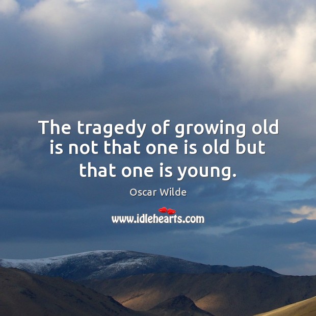 The tragedy of growing old is not that one is old but that one is young. Image