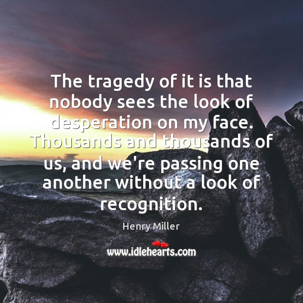 The tragedy of it is that nobody sees the look of desperation Henry Miller Picture Quote