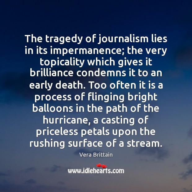 The tragedy of journalism lies in its impermanence; the very topicality which Vera Brittain Picture Quote