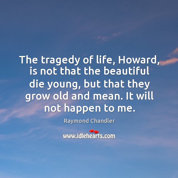 The tragedy of life, Howard, is not that the beautiful die young, Raymond Chandler Picture Quote