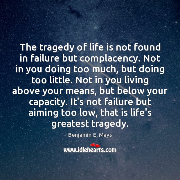 The tragedy of life is not found in failure but complacency. Not Greatest Tragedy Quotes Image