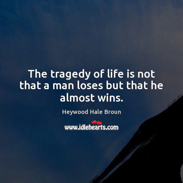 The tragedy of life is not that a man loses but that he almost wins. Life Quotes Image