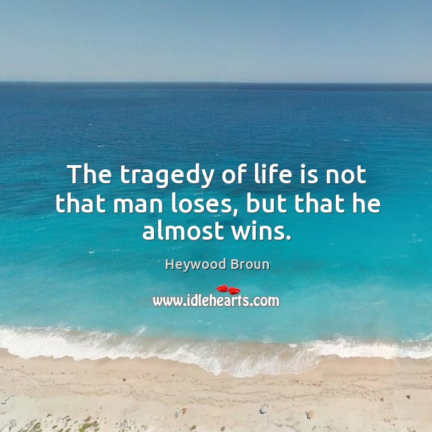 The tragedy of life is not that man loses, but that he almost wins. Heywood Broun Picture Quote