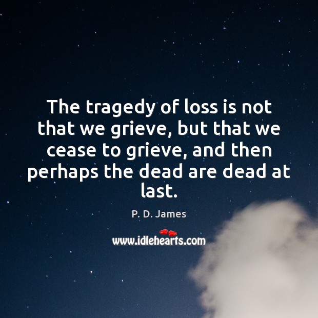 The tragedy of loss is not that we grieve, but that we P. D. James Picture Quote
