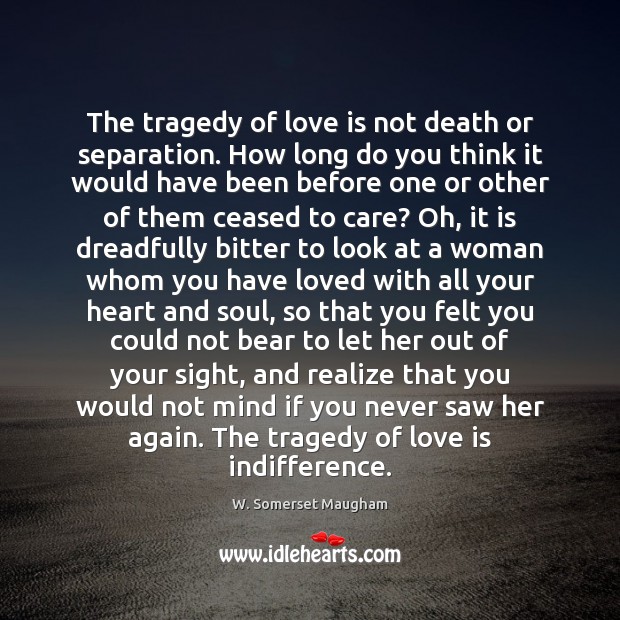 The tragedy of love is not death or separation. How long do W. Somerset Maugham Picture Quote