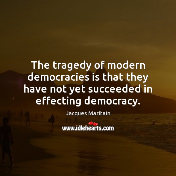 The tragedy of modern democracies is that they have not yet succeeded Jacques Maritain Picture Quote