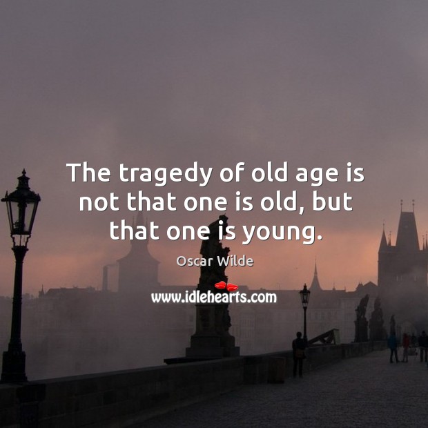 The tragedy of old age is not that one is old, but that one is young. Oscar Wilde Picture Quote