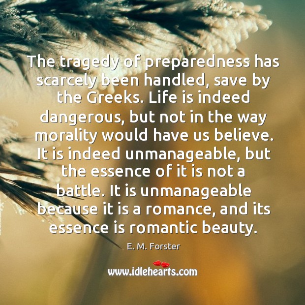 The tragedy of preparedness has scarcely been handled, save by the Greeks. E. M. Forster Picture Quote