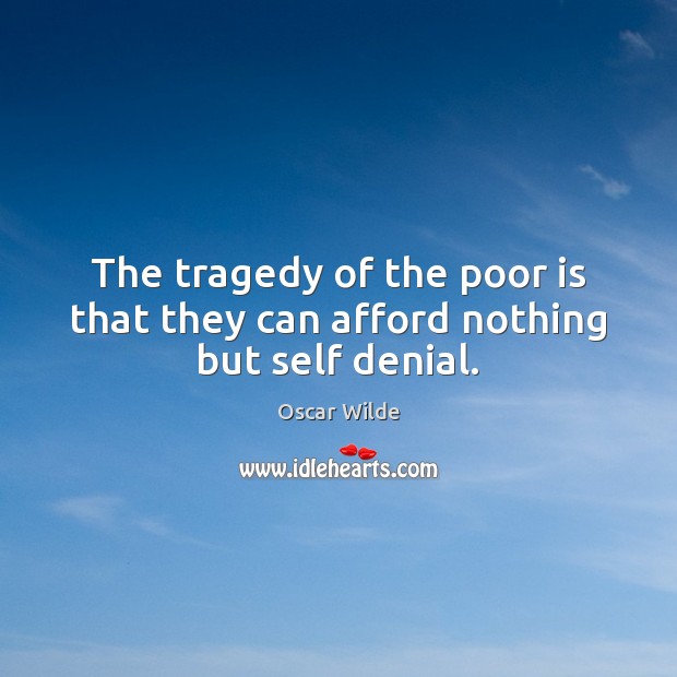 The tragedy of the poor is that they can afford nothing but self denial. Image