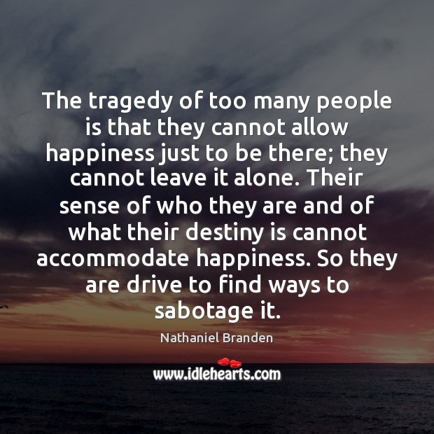 The tragedy of too many people is that they cannot allow happiness Image