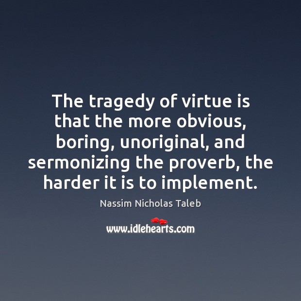 The tragedy of virtue is that the more obvious, boring, unoriginal, and Nassim Nicholas Taleb Picture Quote