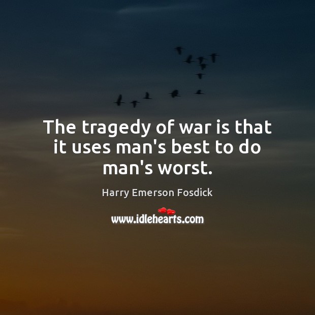 The tragedy of war is that it uses man’s best to do man’s worst. War Quotes Image