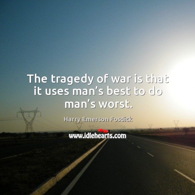 The tragedy of war is that it uses man’s best to do man’s worst. Harry Emerson Fosdick Picture Quote
