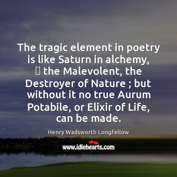 The tragic element in poetry is like Saturn in alchemy,  the Malevolent, Henry Wadsworth Longfellow Picture Quote