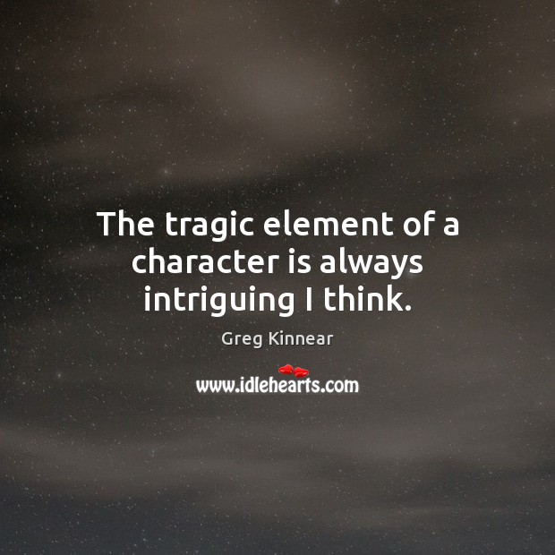 The tragic element of a character is always intriguing I think. Greg Kinnear Picture Quote
