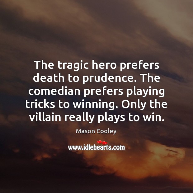 The tragic hero prefers death to prudence. The comedian prefers playing tricks Mason Cooley Picture Quote