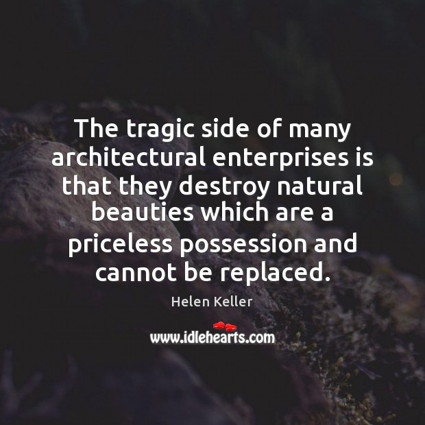 The tragic side of many architectural enterprises is that they destroy natural Helen Keller Picture Quote