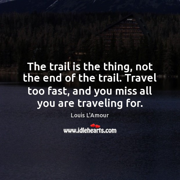 The trail is the thing, not the end of the trail. Travel Travel Quotes Image