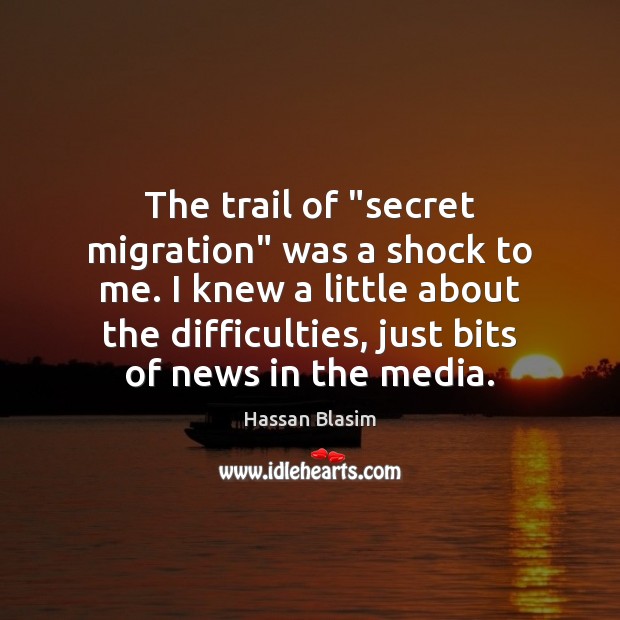 The trail of “secret migration” was a shock to me. I knew Hassan Blasim Picture Quote