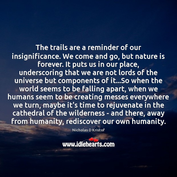 The trails are a reminder of our insignificance. We come and go, Nicholas D Kristof Picture Quote