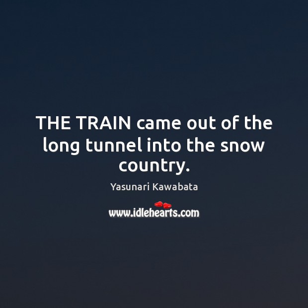 THE TRAIN came out of the long tunnel into the snow country. Yasunari Kawabata Picture Quote